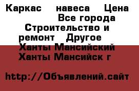 Каркас    навеса  › Цена ­ 20 500 - Все города Строительство и ремонт » Другое   . Ханты-Мансийский,Ханты-Мансийск г.